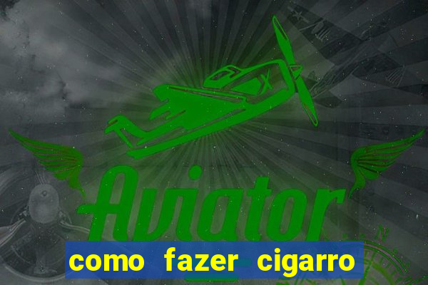 como fazer cigarro caseiro de papel